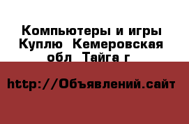 Компьютеры и игры Куплю. Кемеровская обл.,Тайга г.